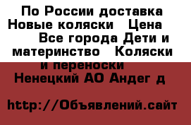 По России доставка.Новые коляски › Цена ­ 500 - Все города Дети и материнство » Коляски и переноски   . Ненецкий АО,Андег д.